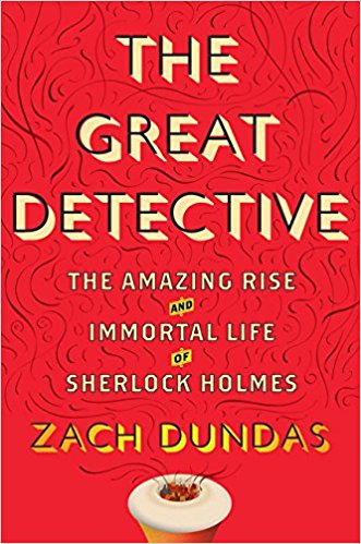The Great Detective The Amazing Rise and Immortal Life of Sherlock Holmes