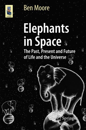 Elephants in Space The Past, Present and Future of Life and the Universe (Astronomers' Universe)