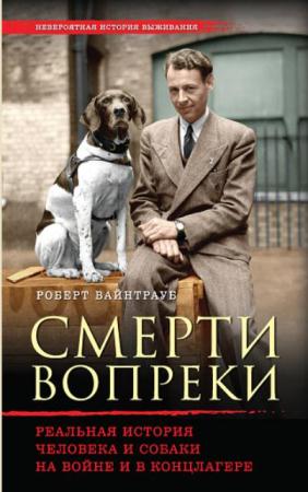 Роберт Вайнтрауб - Смерти вопреки. Реальная история человека и собаки на войне и в концлагере (2016)